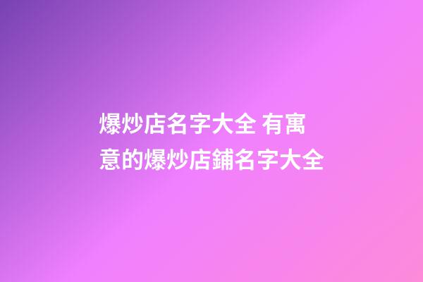 爆炒店名字大全 有寓意的爆炒店鋪名字大全-第1張-店鋪起名-玄機派